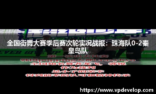 全国街舞大赛季后赛次轮实况战报：珠海队0-2秦皇岛队