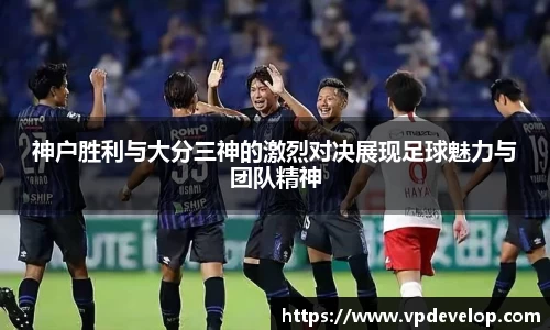 神户胜利与大分三神的激烈对决展现足球魅力与团队精神