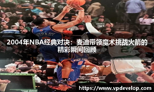 2004年NBA经典对决：麦迪带领魔术挑战火箭的精彩瞬间回顾