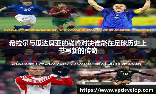 希拉尔与瓜达席亚的巅峰对决谁能在足球历史上书写新的传奇