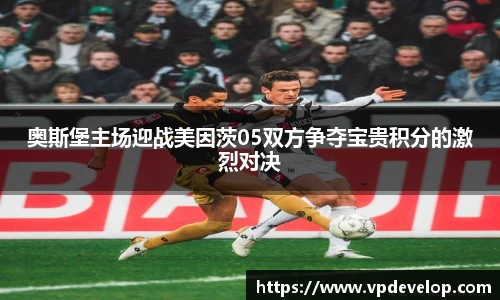 奥斯堡主场迎战美因茨05双方争夺宝贵积分的激烈对决